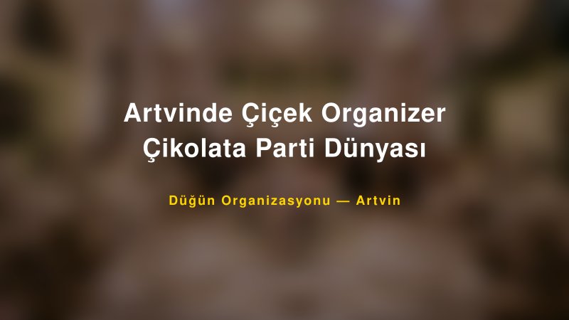 Artvinde Çiçek Organizer Çikolata Parti Dünyası — Artvin Kır Düğünü Mekanı Rehberi