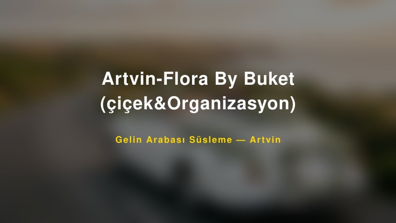 Artvin-Flora By Buket (çiçek&Organizasyon) Gelin Arabası Süsleme Fiyatları
