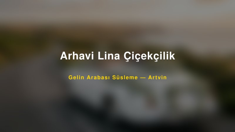 Arhavi Lina Çiçekçilik ile Trend Gelin Arabası Yazıları ve Konseptleri